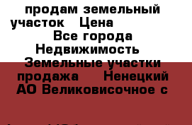 продам земельный участок › Цена ­ 250 000 - Все города Недвижимость » Земельные участки продажа   . Ненецкий АО,Великовисочное с.